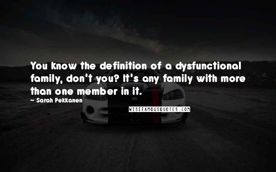 Sarah Pekkanen Quotes: You know the definition of a dysfunctional family, don't you? It's any family with more than one member in it.