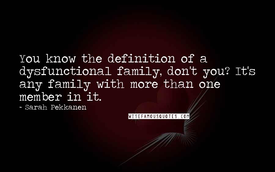 Sarah Pekkanen Quotes: You know the definition of a dysfunctional family, don't you? It's any family with more than one member in it.