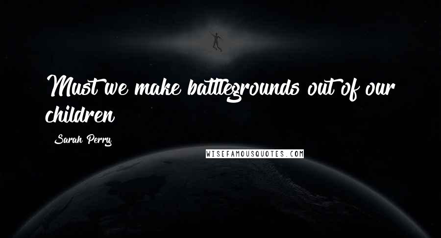 Sarah Perry Quotes: Must we make battlegrounds out of our children?