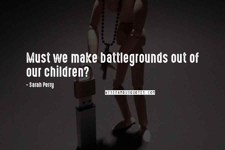 Sarah Perry Quotes: Must we make battlegrounds out of our children?