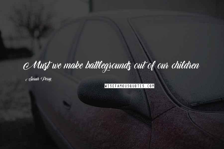 Sarah Perry Quotes: Must we make battlegrounds out of our children?