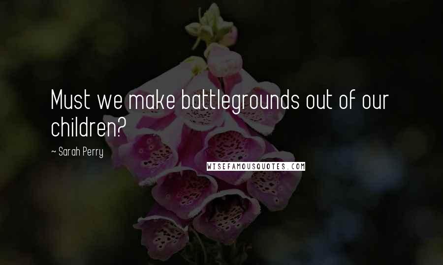 Sarah Perry Quotes: Must we make battlegrounds out of our children?