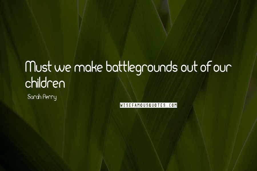 Sarah Perry Quotes: Must we make battlegrounds out of our children?