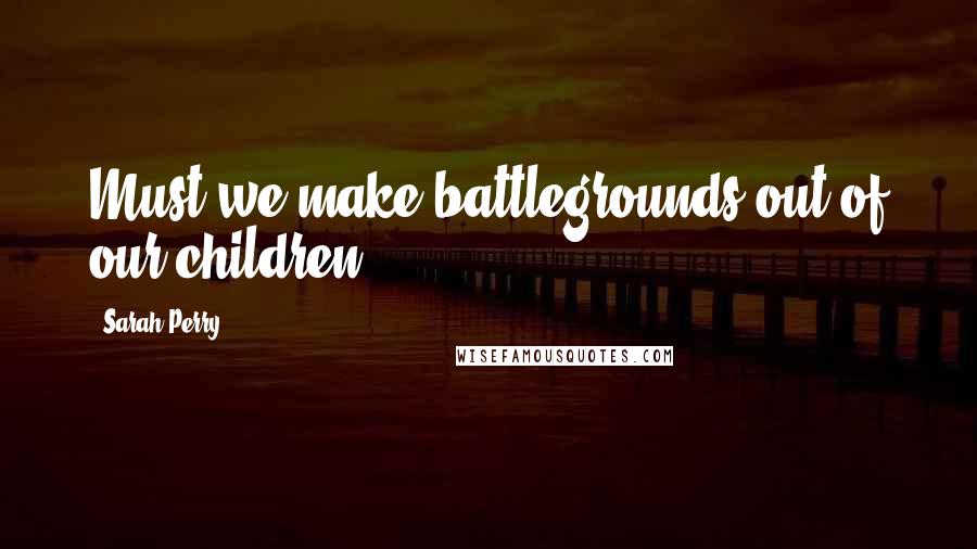 Sarah Perry Quotes: Must we make battlegrounds out of our children?