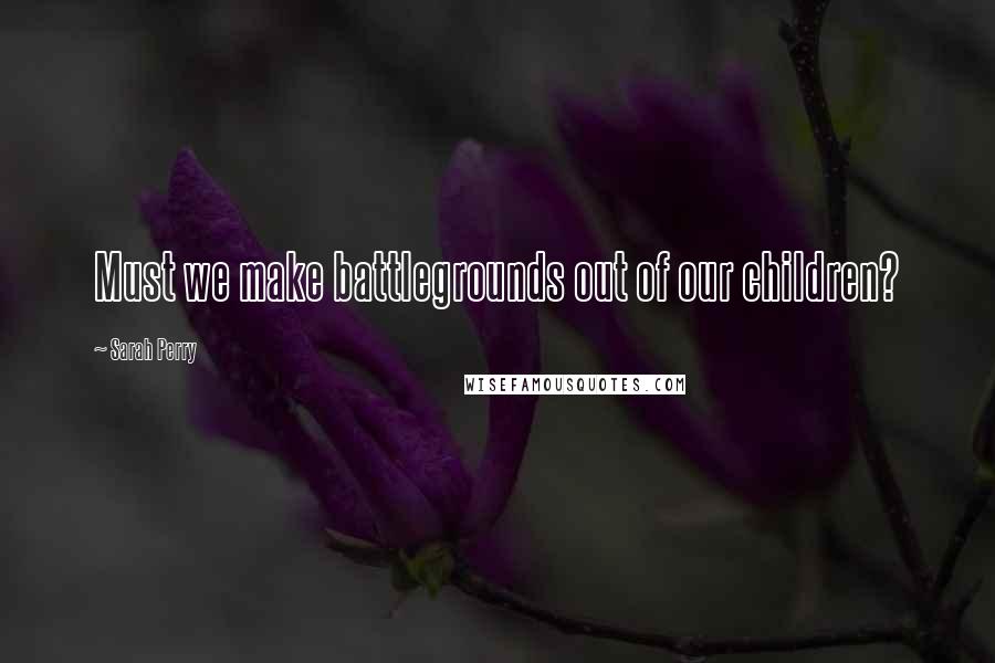 Sarah Perry Quotes: Must we make battlegrounds out of our children?