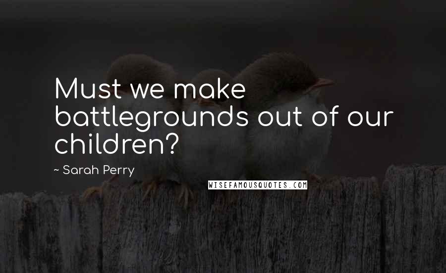 Sarah Perry Quotes: Must we make battlegrounds out of our children?