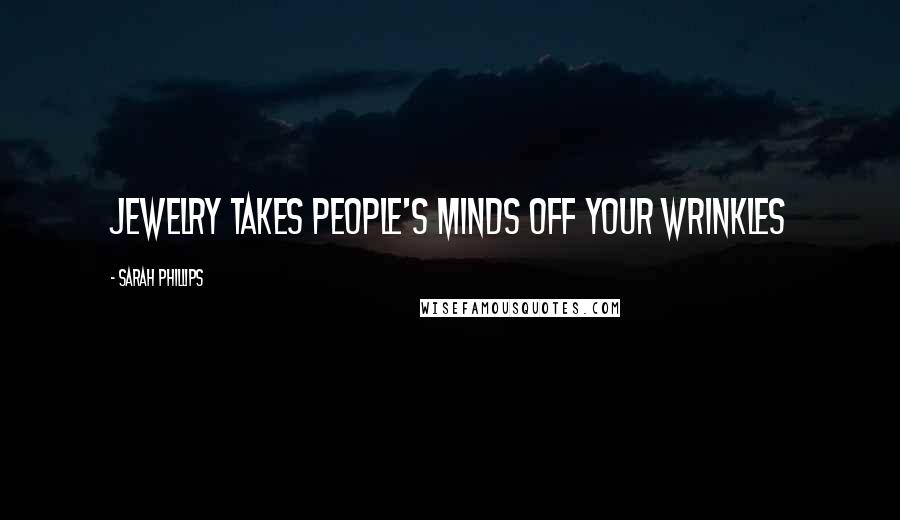 Sarah Phillips Quotes: Jewelry takes people's minds off your wrinkles