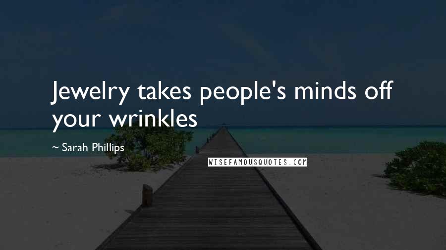 Sarah Phillips Quotes: Jewelry takes people's minds off your wrinkles