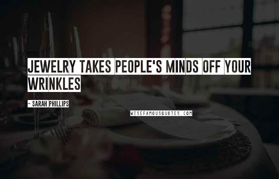Sarah Phillips Quotes: Jewelry takes people's minds off your wrinkles