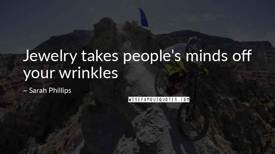 Sarah Phillips Quotes: Jewelry takes people's minds off your wrinkles