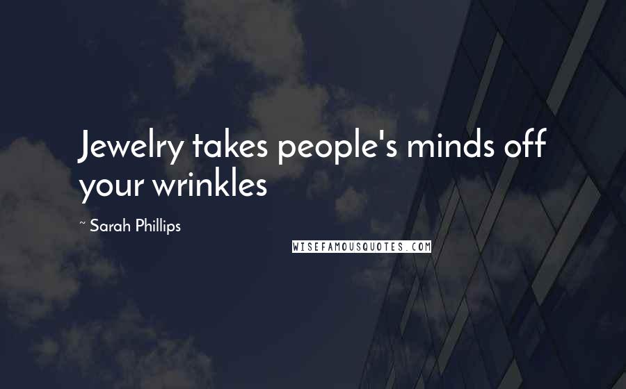 Sarah Phillips Quotes: Jewelry takes people's minds off your wrinkles