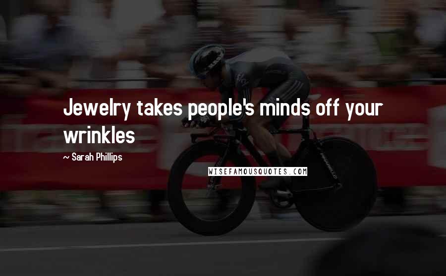 Sarah Phillips Quotes: Jewelry takes people's minds off your wrinkles