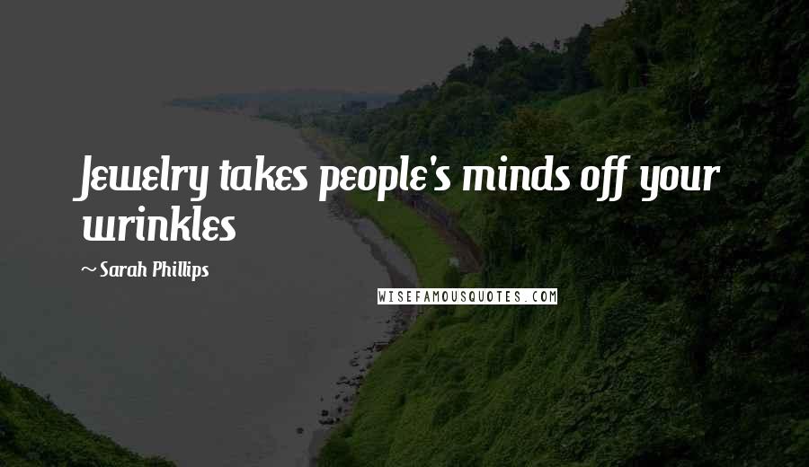 Sarah Phillips Quotes: Jewelry takes people's minds off your wrinkles
