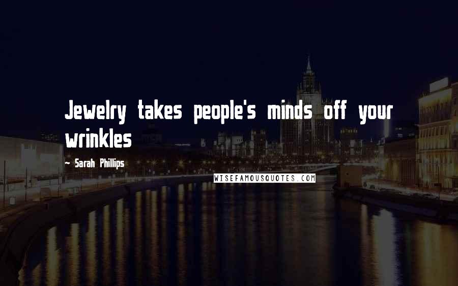 Sarah Phillips Quotes: Jewelry takes people's minds off your wrinkles