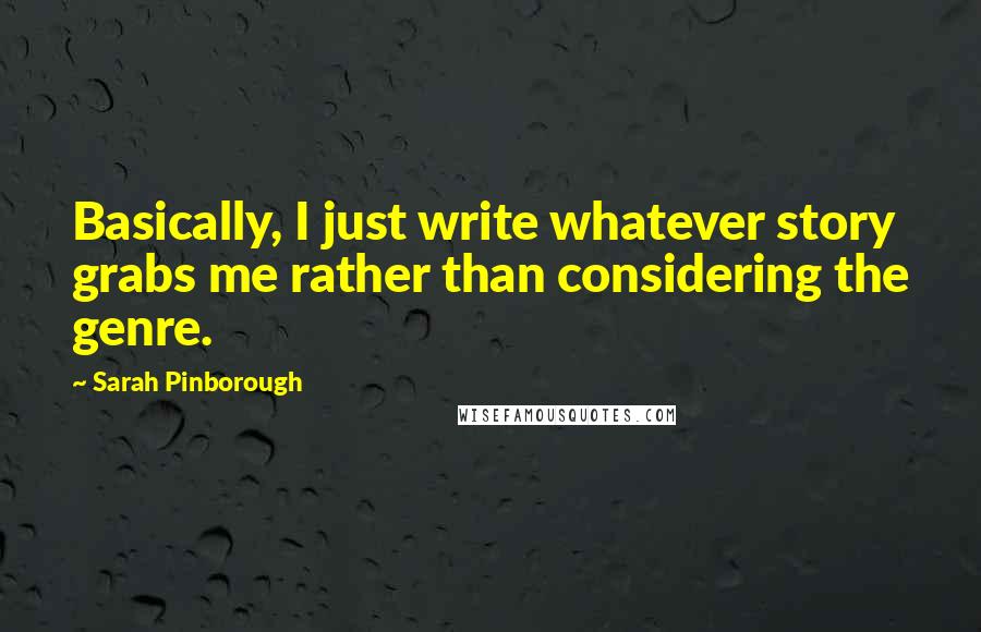 Sarah Pinborough Quotes: Basically, I just write whatever story grabs me rather than considering the genre.
