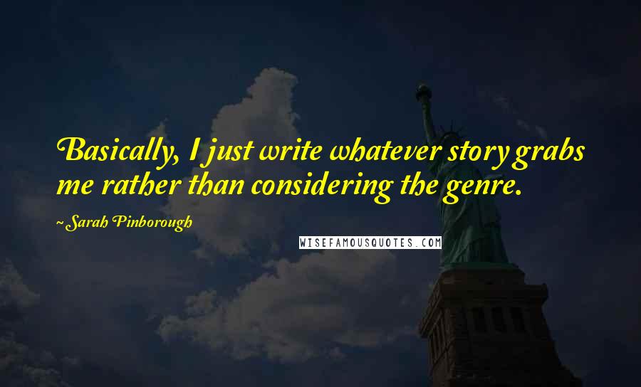 Sarah Pinborough Quotes: Basically, I just write whatever story grabs me rather than considering the genre.