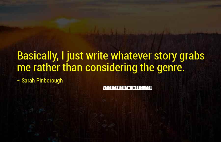 Sarah Pinborough Quotes: Basically, I just write whatever story grabs me rather than considering the genre.