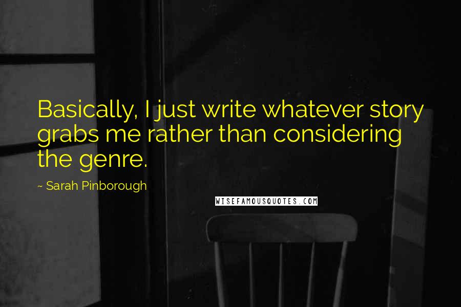 Sarah Pinborough Quotes: Basically, I just write whatever story grabs me rather than considering the genre.