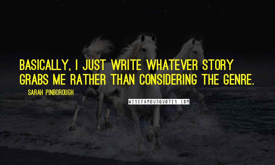 Sarah Pinborough Quotes: Basically, I just write whatever story grabs me rather than considering the genre.