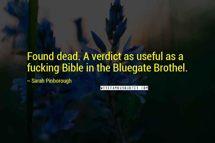 Sarah Pinborough Quotes: Found dead. A verdict as useful as a fucking Bible in the Bluegate Brothel.