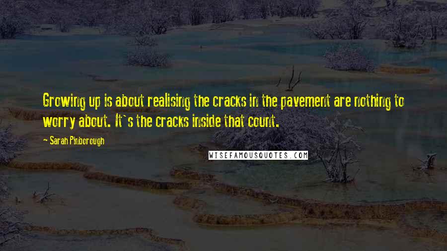 Sarah Pinborough Quotes: Growing up is about realising the cracks in the pavement are nothing to worry about. It's the cracks inside that count.