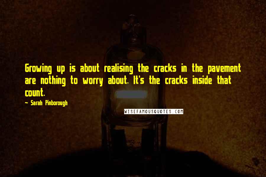 Sarah Pinborough Quotes: Growing up is about realising the cracks in the pavement are nothing to worry about. It's the cracks inside that count.