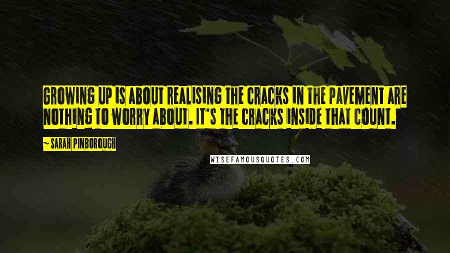 Sarah Pinborough Quotes: Growing up is about realising the cracks in the pavement are nothing to worry about. It's the cracks inside that count.