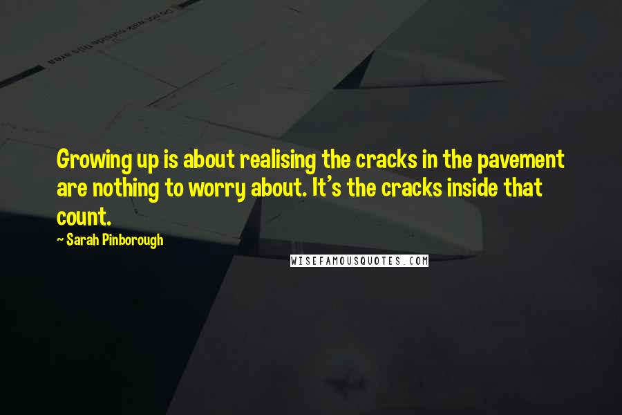 Sarah Pinborough Quotes: Growing up is about realising the cracks in the pavement are nothing to worry about. It's the cracks inside that count.