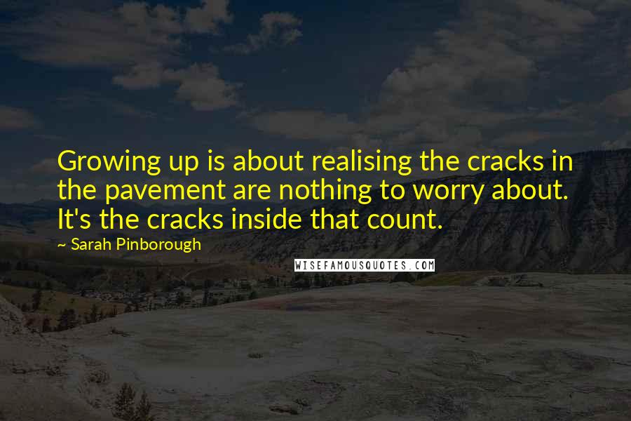 Sarah Pinborough Quotes: Growing up is about realising the cracks in the pavement are nothing to worry about. It's the cracks inside that count.