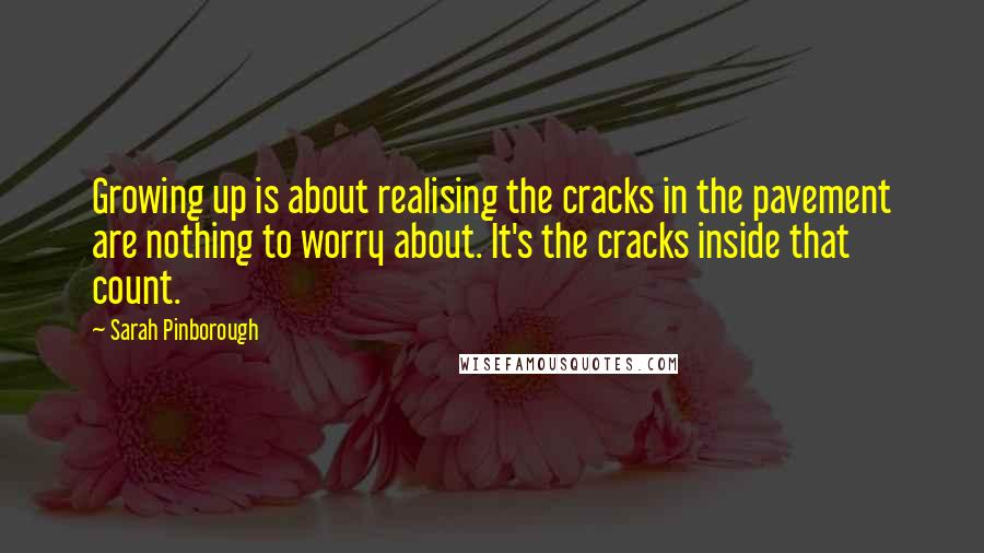 Sarah Pinborough Quotes: Growing up is about realising the cracks in the pavement are nothing to worry about. It's the cracks inside that count.