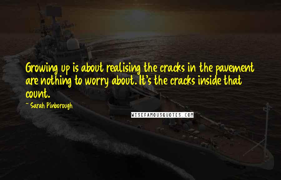 Sarah Pinborough Quotes: Growing up is about realising the cracks in the pavement are nothing to worry about. It's the cracks inside that count.