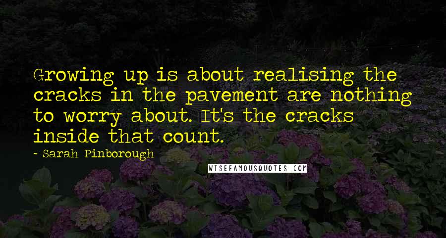 Sarah Pinborough Quotes: Growing up is about realising the cracks in the pavement are nothing to worry about. It's the cracks inside that count.