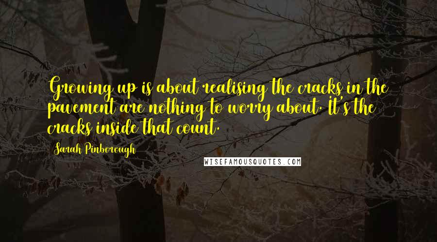 Sarah Pinborough Quotes: Growing up is about realising the cracks in the pavement are nothing to worry about. It's the cracks inside that count.