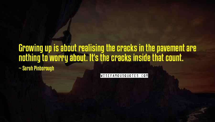 Sarah Pinborough Quotes: Growing up is about realising the cracks in the pavement are nothing to worry about. It's the cracks inside that count.