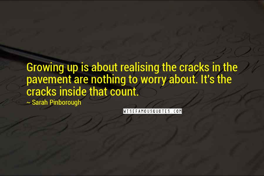 Sarah Pinborough Quotes: Growing up is about realising the cracks in the pavement are nothing to worry about. It's the cracks inside that count.