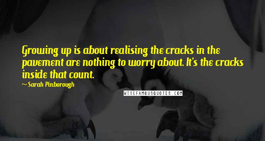 Sarah Pinborough Quotes: Growing up is about realising the cracks in the pavement are nothing to worry about. It's the cracks inside that count.