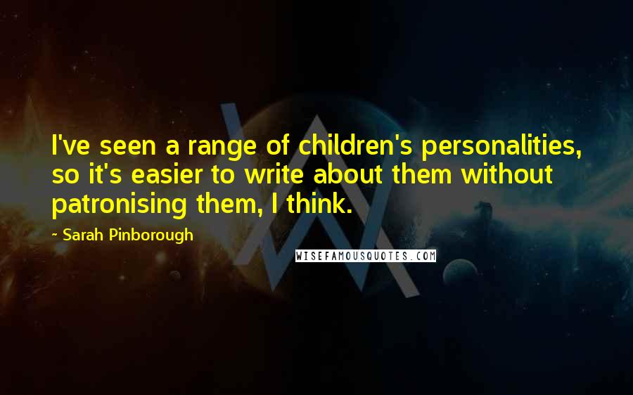 Sarah Pinborough Quotes: I've seen a range of children's personalities, so it's easier to write about them without patronising them, I think.