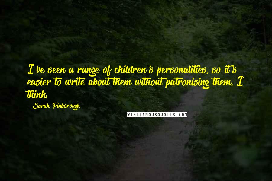 Sarah Pinborough Quotes: I've seen a range of children's personalities, so it's easier to write about them without patronising them, I think.