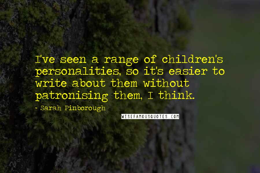 Sarah Pinborough Quotes: I've seen a range of children's personalities, so it's easier to write about them without patronising them, I think.