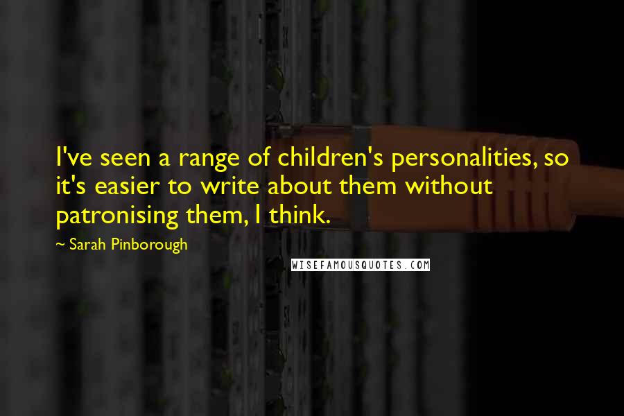 Sarah Pinborough Quotes: I've seen a range of children's personalities, so it's easier to write about them without patronising them, I think.