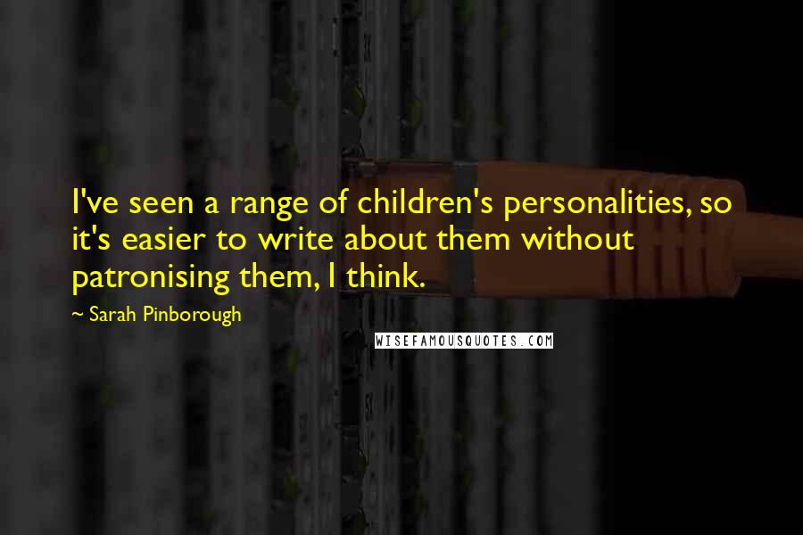 Sarah Pinborough Quotes: I've seen a range of children's personalities, so it's easier to write about them without patronising them, I think.