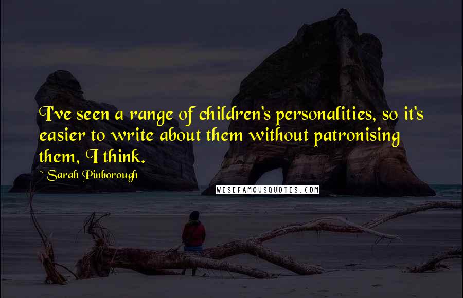 Sarah Pinborough Quotes: I've seen a range of children's personalities, so it's easier to write about them without patronising them, I think.