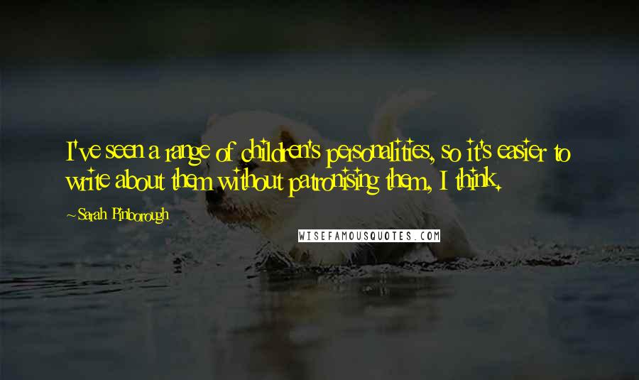 Sarah Pinborough Quotes: I've seen a range of children's personalities, so it's easier to write about them without patronising them, I think.
