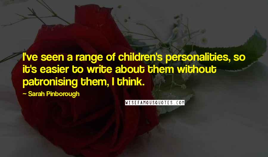 Sarah Pinborough Quotes: I've seen a range of children's personalities, so it's easier to write about them without patronising them, I think.