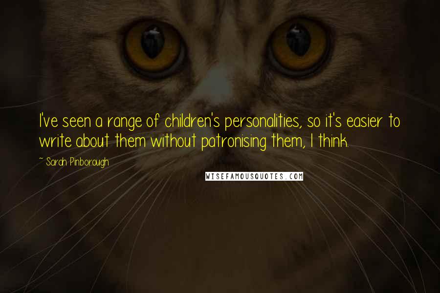 Sarah Pinborough Quotes: I've seen a range of children's personalities, so it's easier to write about them without patronising them, I think.