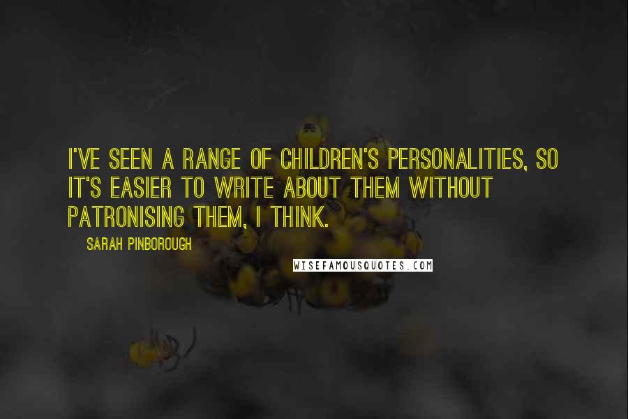 Sarah Pinborough Quotes: I've seen a range of children's personalities, so it's easier to write about them without patronising them, I think.