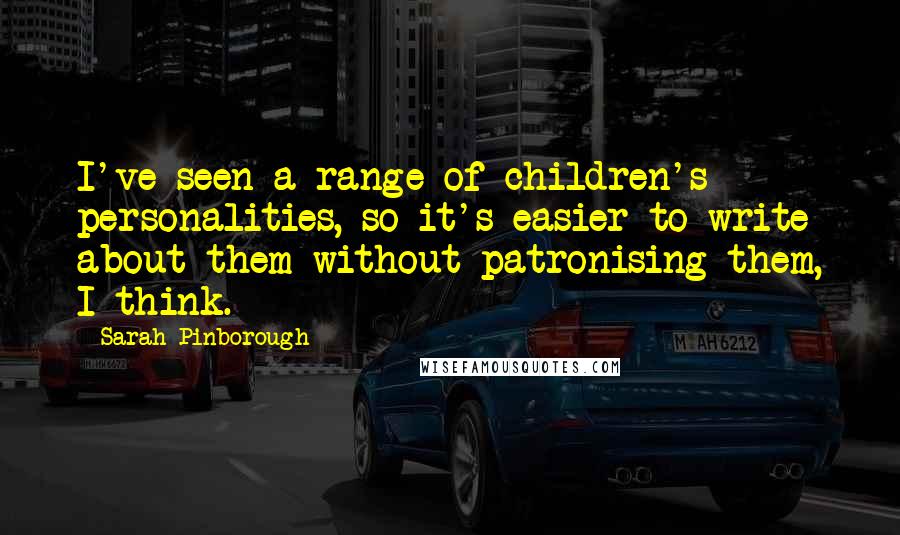 Sarah Pinborough Quotes: I've seen a range of children's personalities, so it's easier to write about them without patronising them, I think.