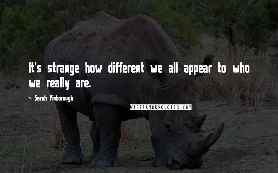 Sarah Pinborough Quotes: It's strange how different we all appear to who we really are.