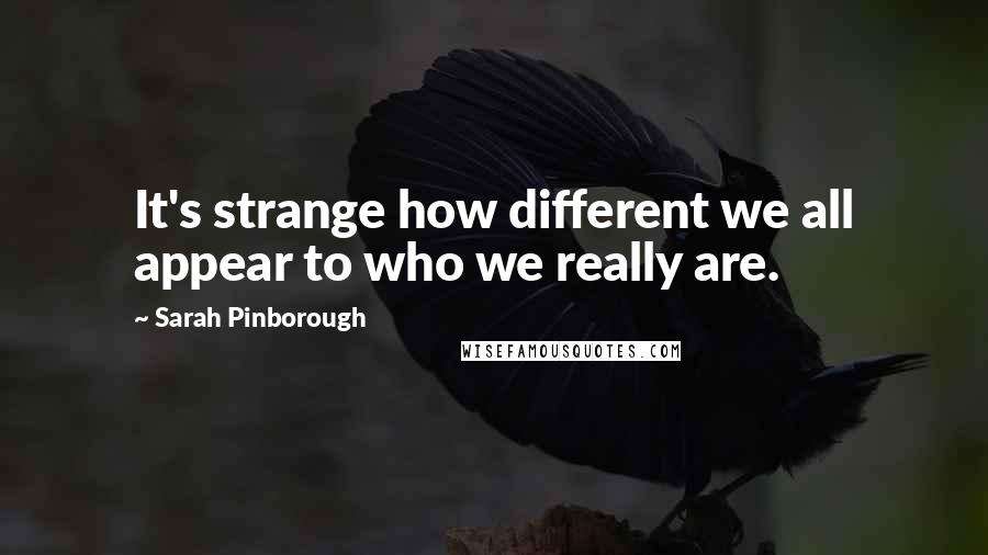 Sarah Pinborough Quotes: It's strange how different we all appear to who we really are.