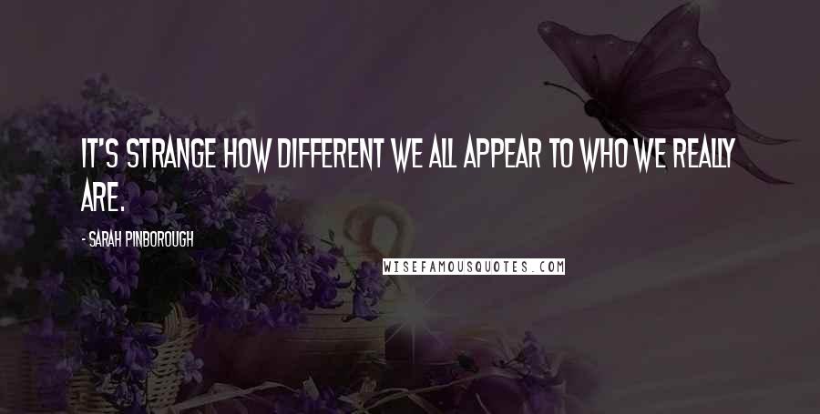 Sarah Pinborough Quotes: It's strange how different we all appear to who we really are.